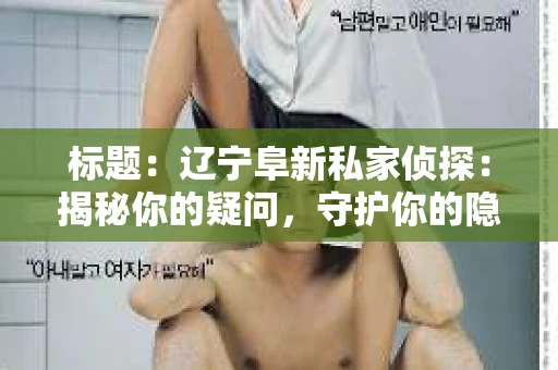 标题：辽宁阜新私家侦探：揭秘你的疑问，守护你的隐私
