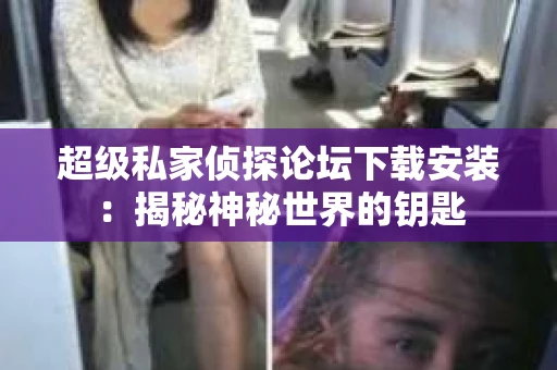 超级私家侦探论坛下载安装：揭秘神秘世界的钥匙