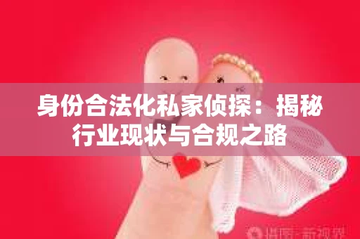 身份合法化私家侦探:揭秘行业现状与合规之路 身份合法化私家侦探:揭秘行业现状与合规之路