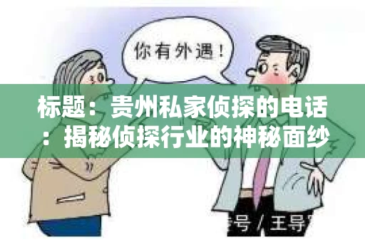 标题:贵州私家侦探的电话:揭秘侦探行业的神秘面纱 标题:贵州私家侦探的电话:揭秘侦探行业的神秘面纱