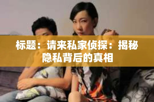 标题：请来私家侦探：揭秘隐私背后的真相
