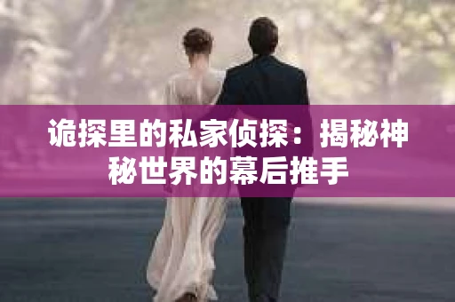 诡探里的私家侦探：揭秘神秘世界的幕后推手