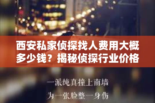 西安私家侦探找人费用大概多少钱？揭秘侦探行业价格之谜