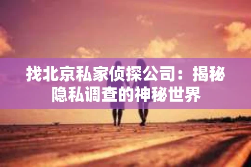 找北京私家侦探公司：揭秘隐私调查的神秘世界