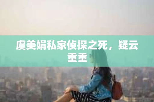 虞美娟私家侦探之死，疑云重重