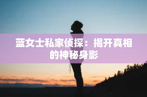 蓝女士私家侦探：揭开真相的神秘身影