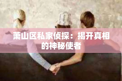 萧山区私家侦探：揭开真相的神秘使者