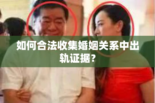 如何合法收集婚姻关系中出轨证据？