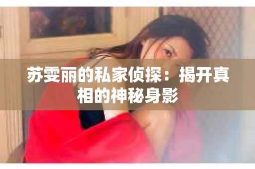 苏雯丽的私家侦探：揭开真相的神秘身影