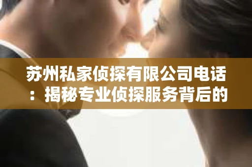 苏州私家侦探有限公司电话:揭秘专业侦探服务背后的故事 苏州私家侦探有限公司电话:揭秘专业侦探服务背后的故事
