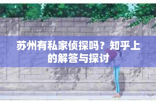 苏州有私家侦探吗？知乎上的解答与探讨