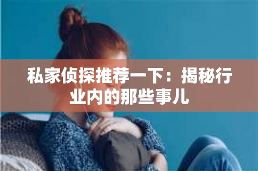 私家侦探推荐一下：揭秘行业内的那些事儿