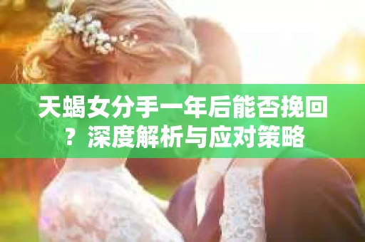 天蝎女分手一年后能否挽回？深度解析与应对策略