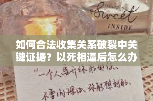 如何合法收集关系破裂中关键证据？以死相逼后怎么办？