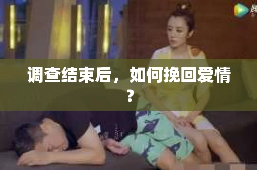 调查结束后,如何挽回爱情? 调查结束后,如何挽回爱情?