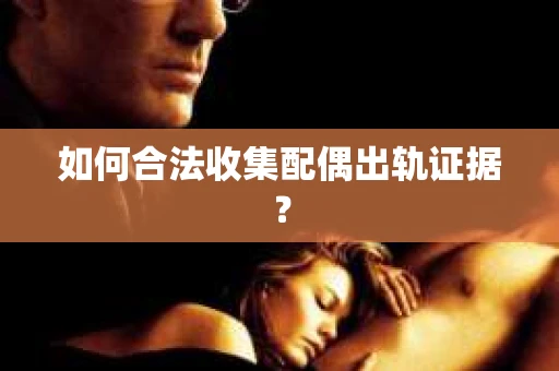 如何合法收集配偶出轨证据？