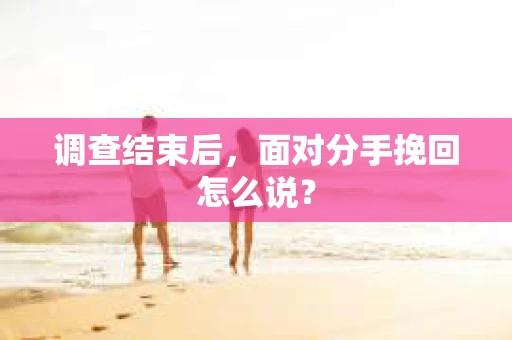 调查结束后，面对分手挽回怎么说？