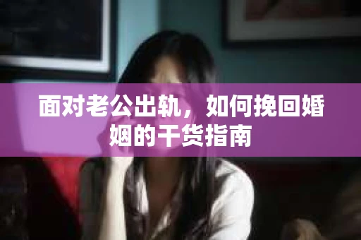 面对老公出轨，如何挽回婚姻的干货指南