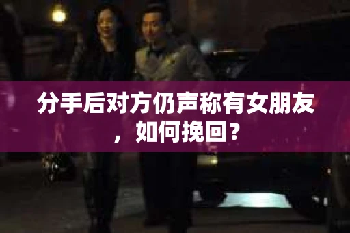 分手后对方仍声称有女朋友,如何挽回? 分手后对方仍声称有女朋友,如何挽回?