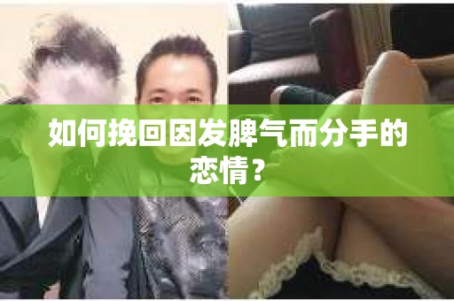 如何挽回因发脾气而分手的恋情? 如何挽回因发脾气而分手的恋情?