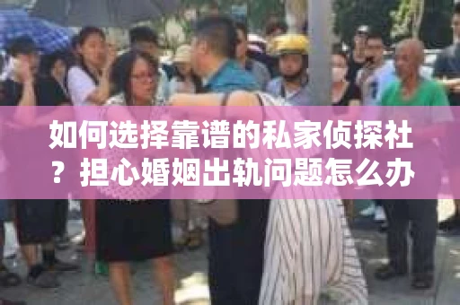 如何选择靠谱的私家侦探社?担心婚姻出轨问题怎么办? 如何选择靠谱的私家侦探社?担心婚姻出轨问题怎么办?
