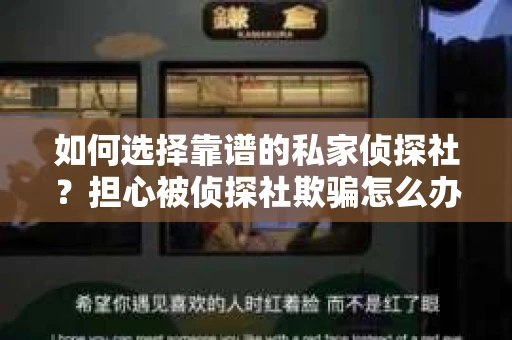 如何选择靠谱的私家侦探社？担心被侦探社欺骗怎么办？