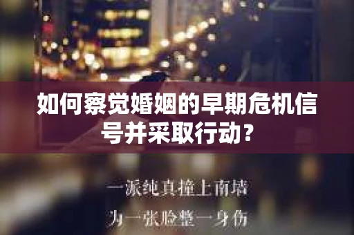 如何察觉婚姻的早期危机信号并采取行动？