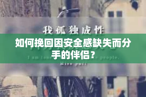 如何挽回因安全感缺失而分手的伴侣？
