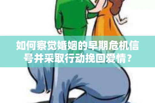 如何察觉婚姻的早期危机信号并采取行动挽回爱情? 如何察觉婚姻的早期危机信号并采取行动挽回爱情?