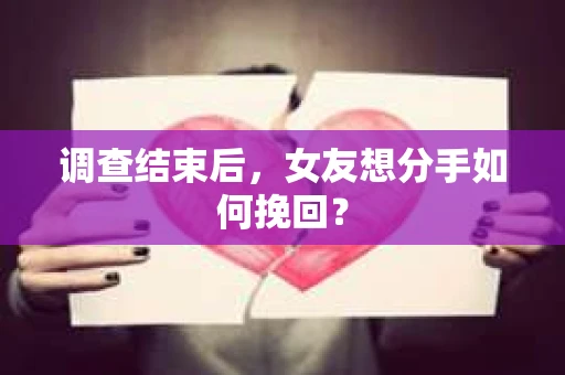调查结束后，女友想分手如何挽回？