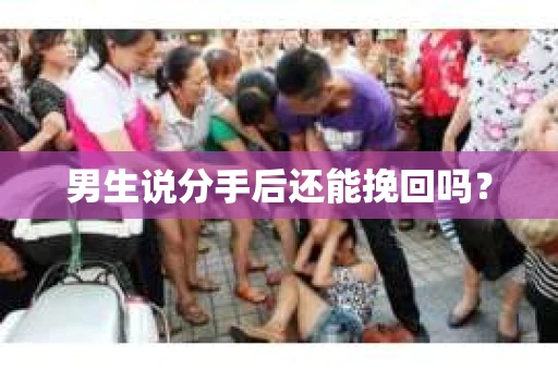 男生说分手后还能挽回吗？