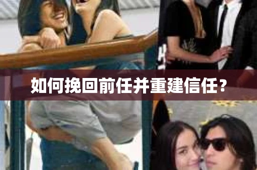 如何挽回前任并重建信任? 如何挽回前任并重建信任?