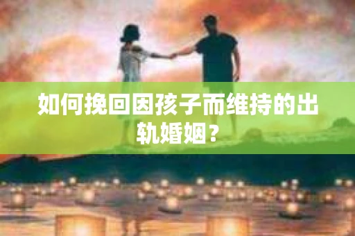 如何挽回因孩子而维持的出轨婚姻？