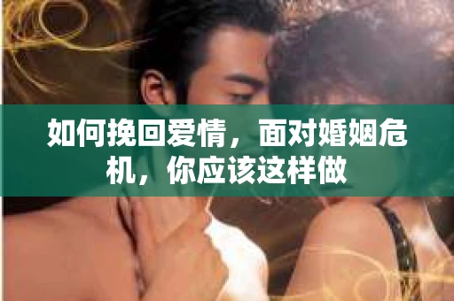 如何挽回爱情，面对婚姻危机，你应该这样做