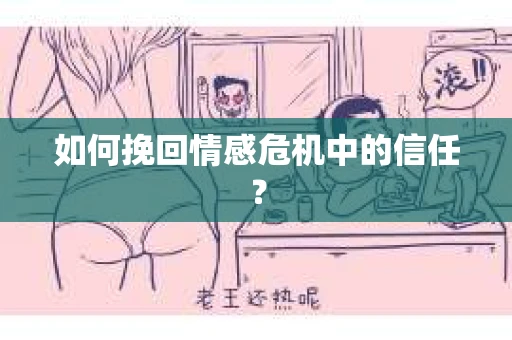 如何挽回情感危机中的信任? 如何挽回情感危机中的信任?