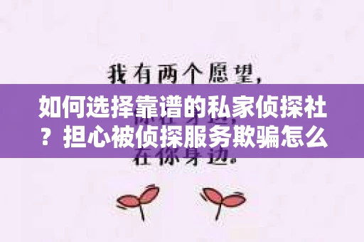 如何选择靠谱的私家侦探社？担心被侦探服务欺骗怎么办？