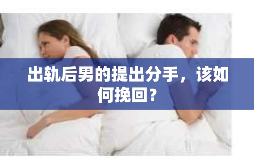 出轨后男的提出分手，该如何挽回？