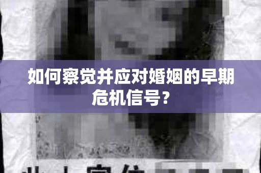 如何察觉并应对婚姻的早期危机信号？