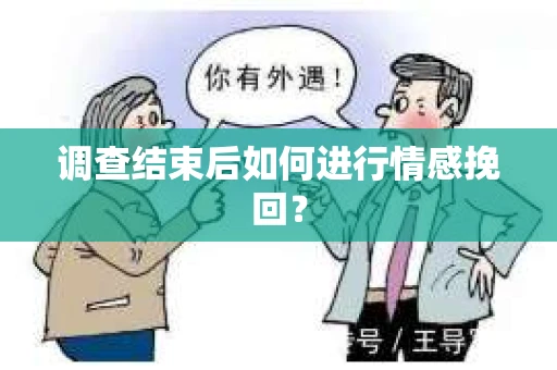 调查结束后如何进行情感挽回？