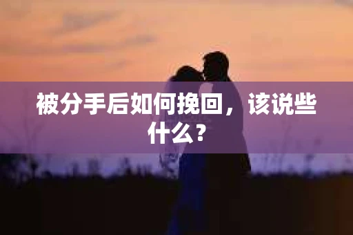 被分手后如何挽回,该说些什么? 被分手后如何挽回,该说些什么?