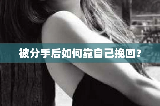 被分手后如何靠自己挽回? 被分手后如何靠自己挽回?