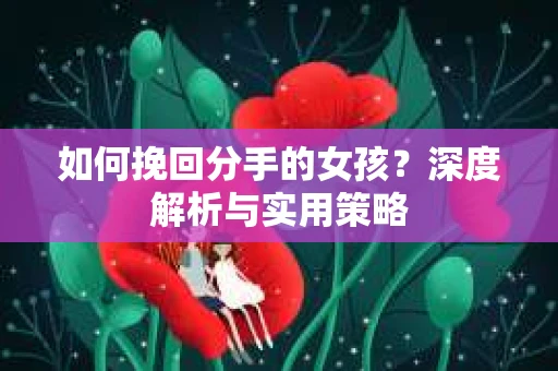 如何挽回分手的女孩？深度解析与实用策略