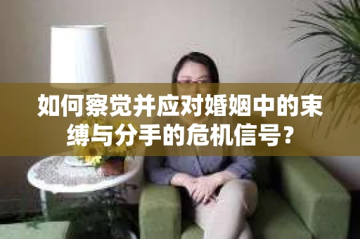如何察觉并应对婚姻中的束缚与分手的危机信号？