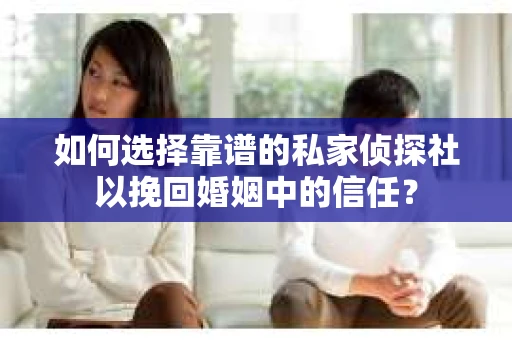 如何选择靠谱的私家侦探社以挽回婚姻中的信任? 如何选择靠谱的私家侦探社以挽回婚姻中的信任?