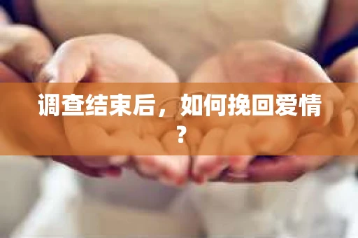 调查结束后，如何挽回爱情？