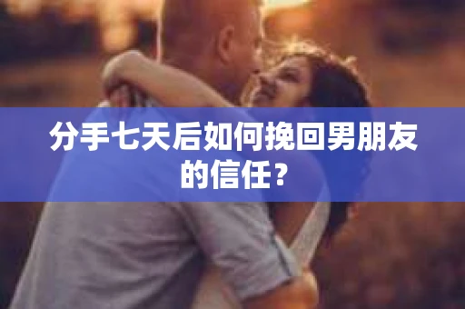 分手七天后如何挽回男朋友的信任？