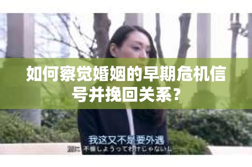 如何察觉婚姻的早期危机信号并挽回关系? 如何察觉婚姻的早期危机信号并挽回关系?