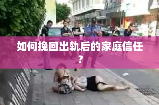 如何挽回出轨后的家庭信任？