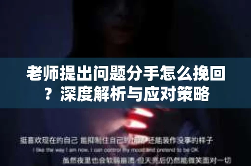 老师提出问题分手怎么挽回?深度解析与应对策略 老师提出问题分手怎么挽回?深度解析与应对策略
