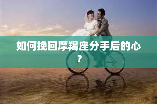 如何挽回摩羯座分手后的心？